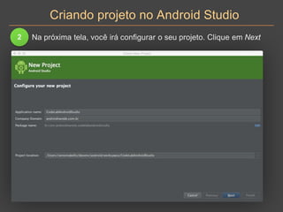 Criando projeto no Android Studio
2 Na próxima tela, você irá configurar o seu projeto. Clique em Next
 