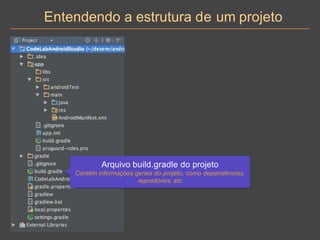 Entendendo a estrutura de um projeto
Arquivo build.gradle do projeto
Contém informações gerais do projeto, como dependências,
repositórios, etc
 