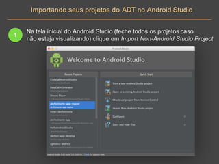 Importando seus projetos do ADT no Android Studio
1
Na tela inicial do Android Studio (feche todos os projetos caso
não esteja visualizando) clique em Import Non-Android Studio Project
 