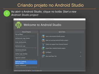 Criando projeto no Android Studio
1
Ao abrir o Android Studio, clique no botão Start a new
Android Studio project
 