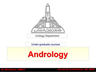 Urology Department


                       Under-graduate courses



                       Andrology
By Moh.Hassan, MBBcH                       Revised by M.A.Wadood , MD, MRCS
 