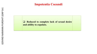 Impotentia Coeundi
 Reduced to complete lack of sexual desire
and ability to copulate.
GOVIND
NARAYAN
PUROHIT
(GNP
Sir)
 