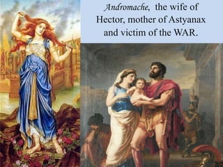 Andromache, the wife of
Hector, mother of Astyanax
and victim of the WAR.
 
