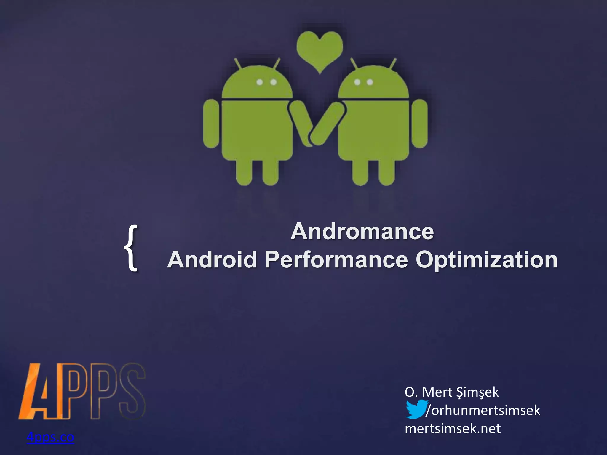{ Andromance 
Android Performance Optimization 
O. Mert Şimşek 
/orhunmertsimsek 
mertsimsek.net 
4pps.co 
 