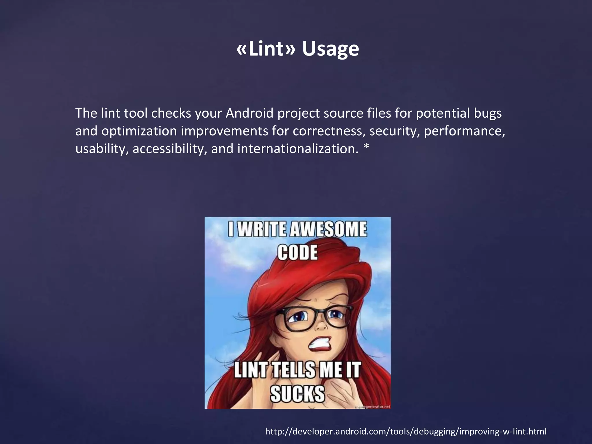 StrictMode 
public void onCreate() { 
if (DEVELOPER_MODE) { 
StrictMode.setThreadPolicy(new StrictMode.ThreadPolicy.Builder() 
.detectDiskReads() 
.detectDiskWrites() 
.detectNetwork() // or .detectAll() for all detectable problems 
.penaltyLog() 
.build()); 
StrictMode.setVmPolicy(new StrictMode.VmPolicy.Builder() 
.detectLeakedSqlLiteObjects() 
.detectLeakedClosableObjects() 
.penaltyLog() 
.penaltyDeath() 
.build()); 
} 
super.onCreate(); 
} 
An example 
 
