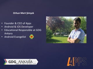 Orhun Mert Şimşek 
• Co-Founder & CEO of 4pps 
• Android & iOS Developer 
• Educational Responsible at 
GDG Ankara 
• Android Evangelist 
 