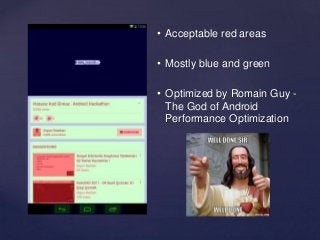 • Acceptable red areas 
• Mostly blue and green 
• Optimized by Romain Guy - 
The God of Android 
Performance Optimization 
 