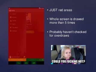 • JUST red areas 
• Whole screen is drawed 
more than 5 times 
• Probably haven’t checked 
for overdraws 
 