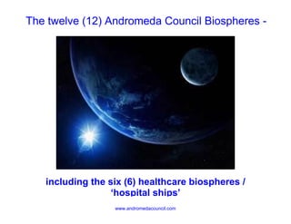 The twelve (12) Andromeda Council Biospheres -




   including the six (6) healthcare biospheres /
                 ‘hospital ships’
                  www.andromedacouncil.com
 