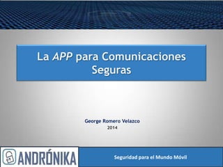 La APP para Comunicaciones
Seguras
George Romero Velazco
2014
Seguridad para el Mundo Móvil
 