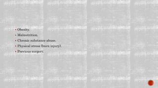  Obesity.
 Malnutrition.
 Chronic substance abuse.
 Physical stress (burn injury).
 Previous surgery.
 