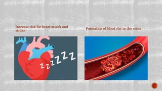 Increase risk for heart attack and
stroke
Formation of blood clot in the veins
 