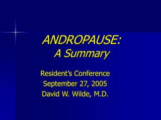 ANDROPAUSE:
A Summary
Resident’s Conference
September 27, 2005
David W. Wilde, M.D.
 