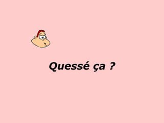 Quessé ça ?   
