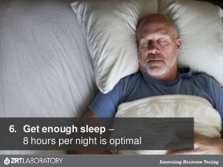 6. Get enough sleep –
8 hours per night is optimal
 