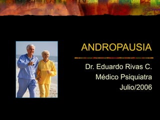 ANDROPAUSIA
Dr. Eduardo Rivas C.
Médico Psiquiatra
Julio/2006
 