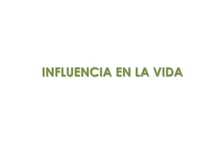 INFLUENCIA EN LA VIDA
 