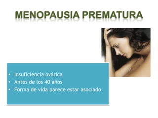 MENOPAUSIA PREMATURA




• Insuficiencia ovárica
• Antes de los 40 años
• Forma de vida parece estar asociado
 