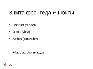 3 кита фронтеда Я.Почты

• Handler (model)

• Block (view)

• Action (controller)



     + lazy-загрузчик кода


10
 