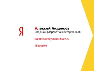 Алексей Андросов
Старший разработчик интерфейсов

aandrosov@yandex-team.ru

@doochik
 