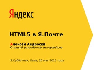 HTML5 в Я.Почте
Алексей Андросов
Старший разработчик интерфейсов



Я.Субботник, Киев, 28 мая 2011 года
 