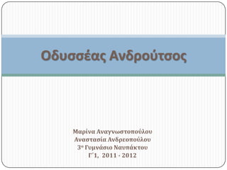 Οδυσσέας Ανδροφτσος



    Μαρίνα Αναγνωςτοπούλου
    Αναςταςία Ανδρεοπούλου
     3ο Γυμνάςιο Ναυπάκτου
         Γ΄1, 2011 - 2012
 