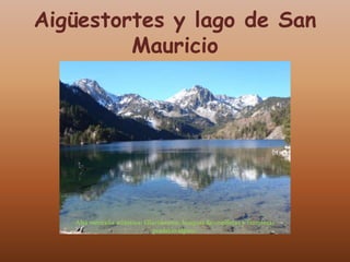 Aigüestortes y lago de San
         Mauricio




   Alta montaña atlántica: Glaciarismo, bosques de coníferas y frondosas
                             praderío alpino.
 