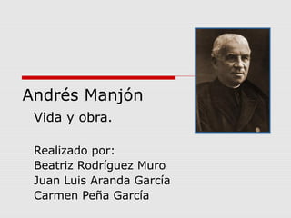 Andrés Manjón
Vida y obra.
Realizado por:
Beatriz Rodríguez Muro
Juan Luis Aranda García
Carmen Peña García
 