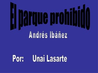 El parque prohibido Andrés Ibáñez Por: Unai Lasarte 