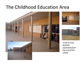 The Childhood Education Area It has its own facilities separated from the rest of the school. 