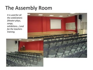 The Assembly Room It is used for all the celebrations (theater plays, songs, exhibitions…) and for the teachers training. 