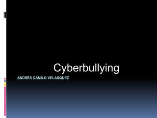 ANDRÉS CAMILO VELÁSQUEZ
Cyberbullying
 
