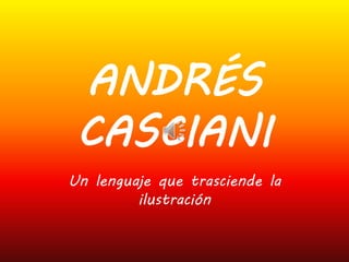 ANDRÉS
CASCIANI
Un lenguaje que trasciende la
ilustración
 