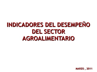INDICADORES DEL DESEMPEÑO DEL SECTOR AGROALIMENTARIO MARZO , 2011 