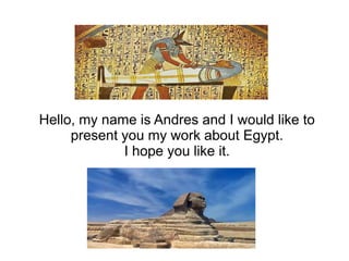 Hello, my name is Andres and I would like to
present you my work about Egypt.
I hope you like it.
 