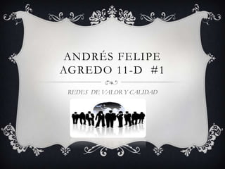 ANDRÉS FELIPE
AGREDO 11-D #1
 REDES DE VALOR Y CALIDAD
 