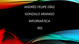 ANDRÉS FELIPE DÍAZ
GONZALO ARANGO
INFORMÁTICA
901
 
