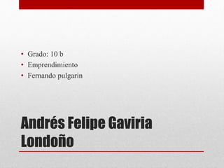 Andrés Felipe Gaviria
Londoño
• Grado: 10 b
• Emprendimiento
• Fernando pulgarin
 