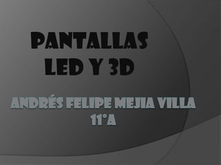 ANDRÉS FELIPE MEJIA VILLA11°A PANTALLAS LED Y 3D  