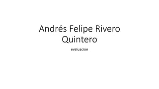 Andrés Felipe Rivero
Quintero
evaluacion
 