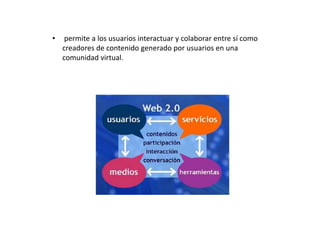 • permite a los usuarios interactuar y colaborar entre sí como
creadores de contenido generado por usuarios en una
comunidad virtual.
 