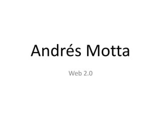 Andrés Motta
Web 2.0
 