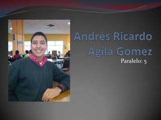 Andrés Ricardo Agila Gomez Paralelo: 5 