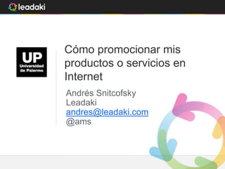 Leadaki - Confidencial 11
Cómo promocionar mis
productos o servicios en
Internet
Andrés Snitcofsky
Leadaki
andres@leadaki.com
@ams
 