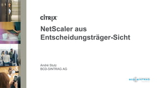 NetScaler aus
Entscheidungsträger-Sicht


André Stutz
BCD-SINTRAG AG
 