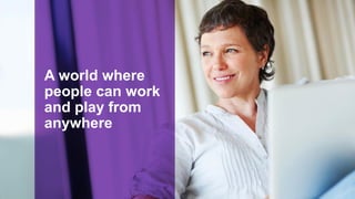 A world where
people can work
and play from
anywhere
 