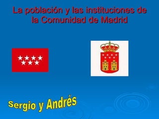 La población y las instituciones de la Comunidad de Madrid Sergio y Andrés 