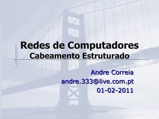 Redes de Computadores Cabeamento Estruturado Andre Correia [email_address] 01-02-2011 