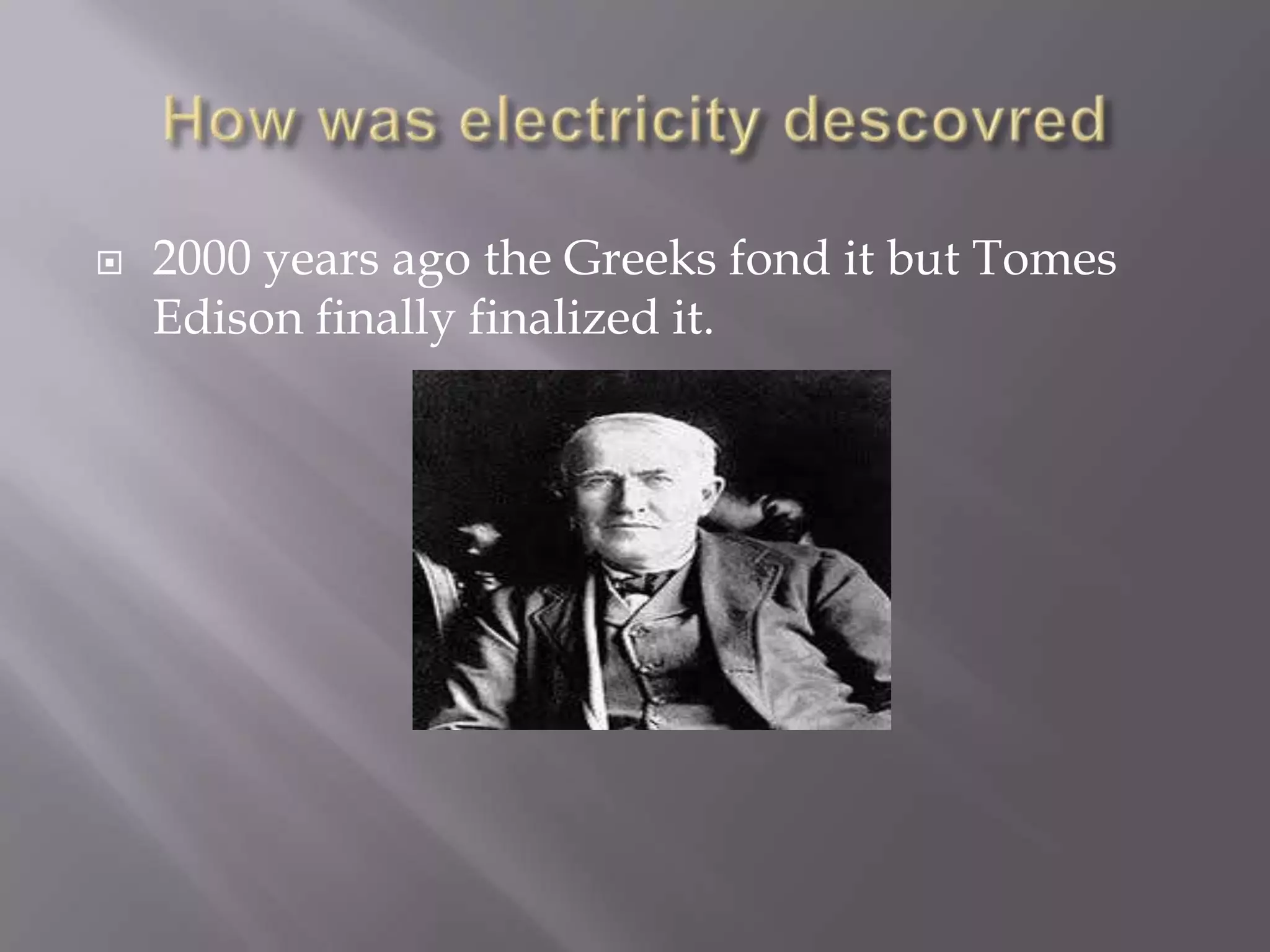 How was electricity descovred2000 years ago the Greeks fond it but Tomes Edison finally finalized it.