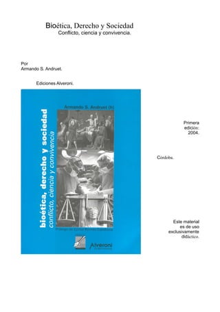 Bioética, Derecho y Sociedad
Conflicto, ciencia y convivencia.
Por
Armando S. Andruet.
Ediciones Alveroni.
Primera
edición:
2004.
Córdoba.
Este material
es de uso
exclusivamente
didáctico.
 